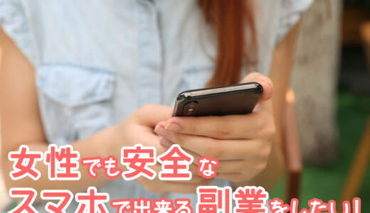 女性でも安全なスマホで出来る副業って？おすすめの副業をご紹介